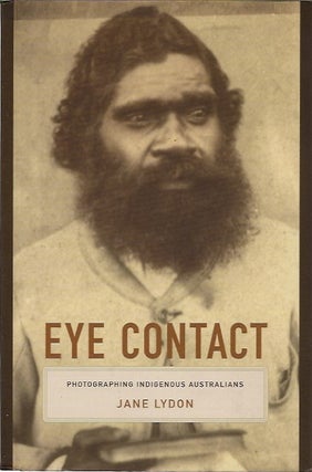 Item #91601 Eye Contact: Photographing Indigenous Australians (Objects/Histories). Jane Lydon