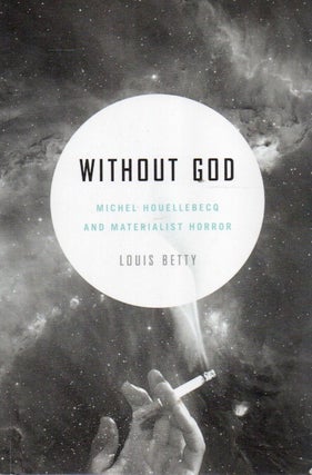 Item #91738 Without God_ Michel Houllebecq and Materialist Horror. Louis Betty
