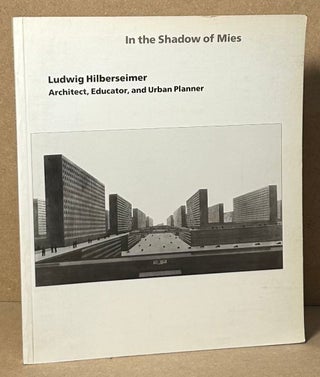 Item #91765 In the Shadow of Mies _ Ludwig Hilberseimer _ Architect, Educator, and Urban Planner....