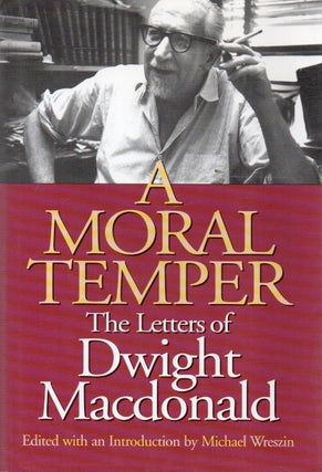 Item #92008 A Moral Temper_ The Letters of Dwight Macdonald. eds, intro, Dwight Macdonald,...