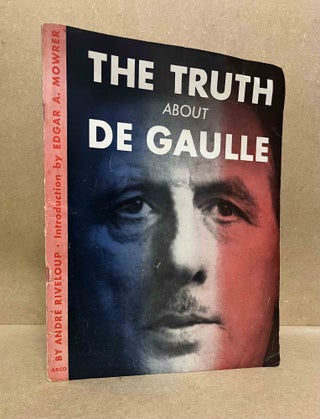 Item #92035 The Truth About De Gaulle. Andre Riveloup, Edgar Ansel Mowrer, intro