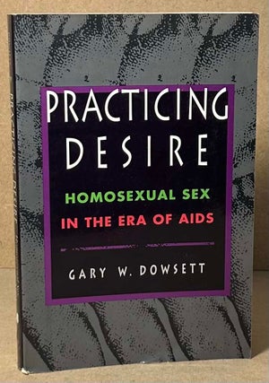 Item #92586 Practicing Desire _ Homosexual Sex in the Era of Aids. Gary W. Dowsett
