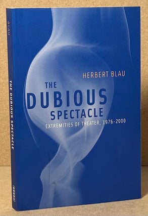 Item #92838 The Dubious Spectacle _ Extremities of Theater, 1976-2000. Herbert Blau
