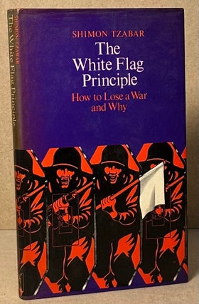 Item #92889 The White Flag Principle _ How to Lose a War and Why. Shimon Tzabar