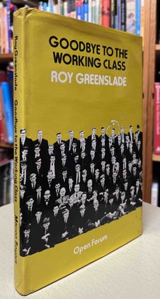 Item #92915 Goodbye to the Working Class. Roy Greenslade