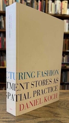 Item #92987 Structuring Fashion: Department Stores as Situating Spatial Practice. Daniel Koch