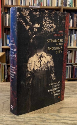 Item #93176 Stranger in the Shogun's City _ A Woman's Life in Nineteenth Century Japan. Amy Stanley