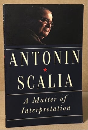 Item #93242 A Matter of Interpretation. Antonin Scalia