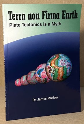 Item #94032 Terra non Firma Earth _ Plate Tectonics is a Myth. James Maxlow