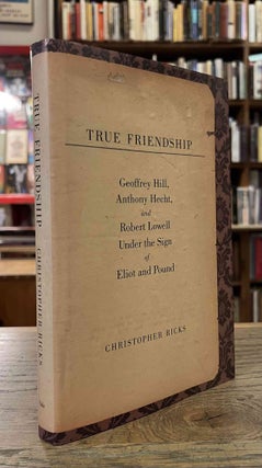 Item #94400 True Friendship _ Geoffrey Hill, Anthony Hecht, and Robert Lowell _ Under the Sign of...