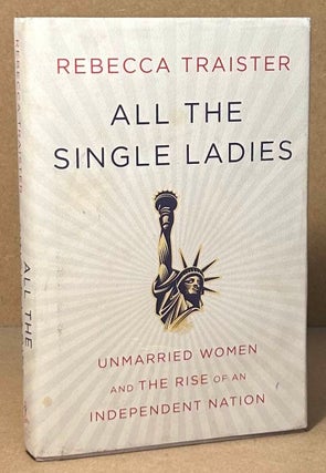 Item #94605 All the Single Ladies _ Unmarried Women and the Rise of an Independent Nation....