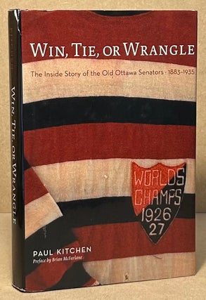 Item #94729 Win, Tie, or Wrangle _ The Inside Story of the Old Ottawa Senators 1883-1935. Paul...