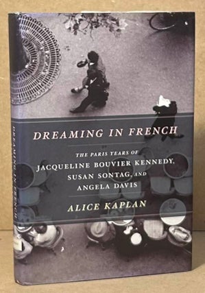 Item #94900 Dreaming in French _ The Paris Years of Jacqueline Bouvier Kennedy, Susan Sontag, and...