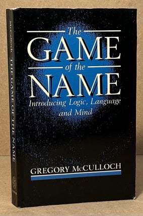 Item #95062 The Game of the Name _ Introducing Logic, Language and Mind. Gregory McCulloch