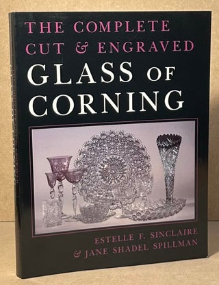 Item #95492 The Complete Cut & Engraved Glass of Corning. Estelle Sinclaire, Jane Shadel Spillman