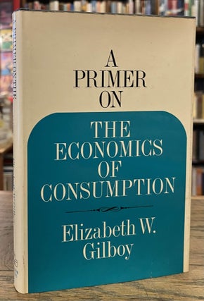 Item #95649 A Primer on the Economics of Consumption. Elizabeth W. Gilboy, Peter L. Bernstein