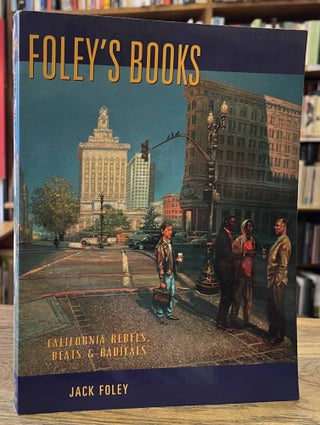 Item #95763 Foley's Books _ California Rebels, Beats, and Radicals. Jack Foley