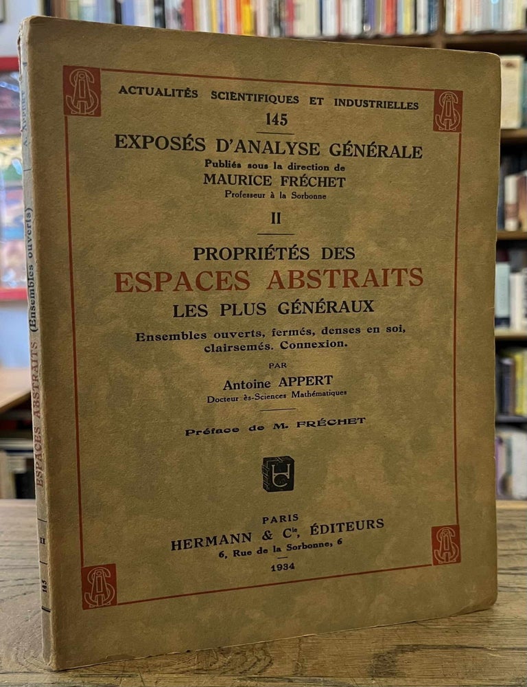 Item #96082 Proprietes des Espaces Abstraits les Plus Generaux _ Ensembles Ouverts, Fermes, Denses en Soi, Clairsemes. Connexion _ II _ Actualites Scientifiques et Industrielles 145. Antoine Appert, Maurice Frechet, intro eds.