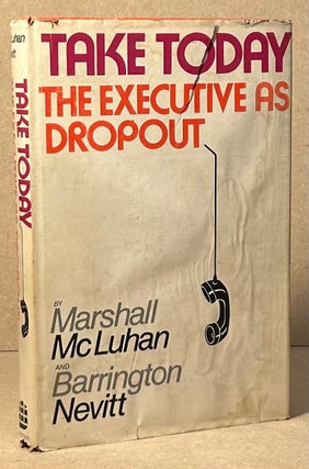 Item #96139 Take Today _ The Executive as Dropout. Marshall McLuhan, Barrington Nevitt