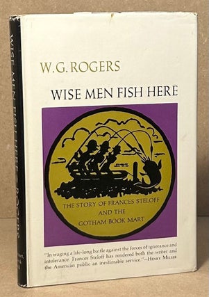Item #96299 Wise Men Fish Here _ The Story of Frances Steloff and the Gotham Book Mart. W. G. Rogers